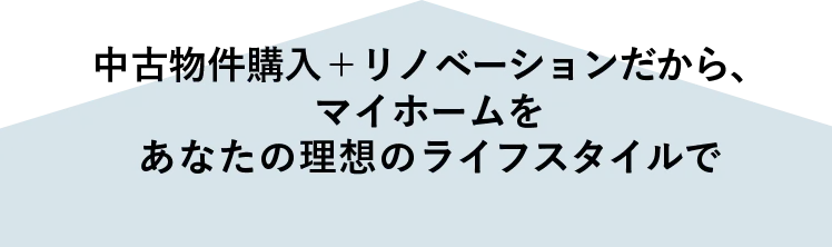 中古物件購入+リノベーションだから、マイホームをあなたの理想のライフスタイルで