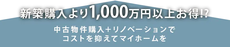 新築購入より1,000万円以上お得!中古物件購入+リノベーションで、コストを抑えてマイホームを